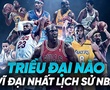 Các triều đại xuất sắc và vĩ đại nhất lịch sử NBA là đội bóng nào?