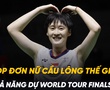 Top đơn nữ cầu lông thế giới với khả năng dự World Tour Finals 2024