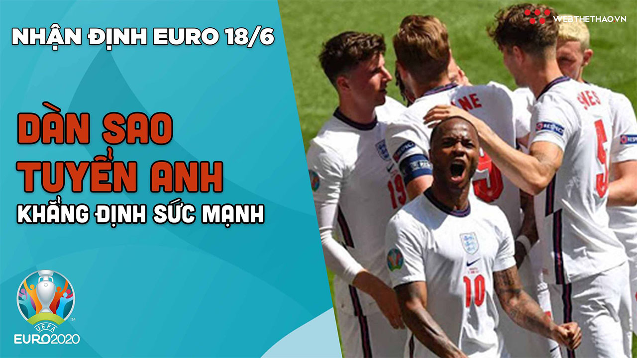 NHẬN ĐỊNH EURO 2021| Đội tuyển Anh tiếp tục khẳng định sức mạnh
