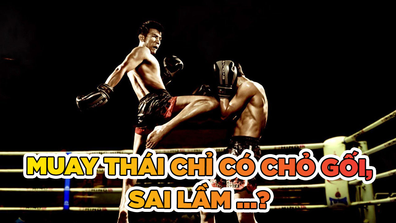 Sai lầm khi suy nghĩ Muay Thái chỉ có đòn chỏ và gối