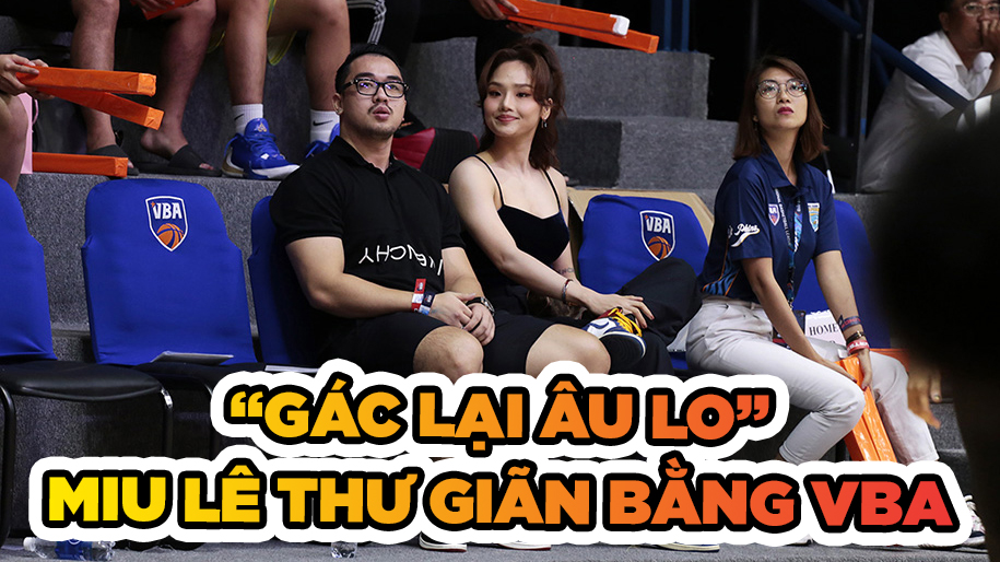 Gác lại âu lo, Miu Lê thư giãn cùng bóng rổ VBA