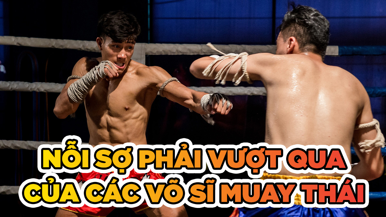 Những nỗi sợ phải vượt qua của các chiến binh Muay Thái