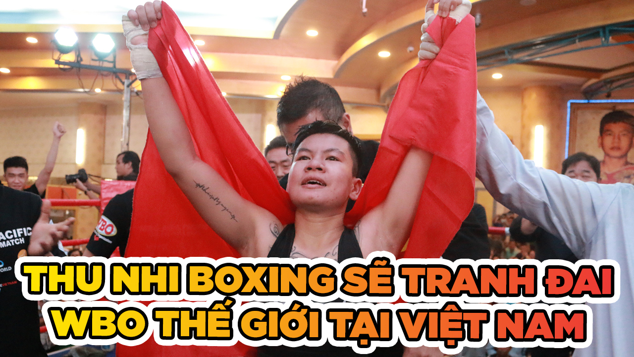 Nguyễn Thị Thu Nhi tranh đai WBO Thế giới trên sân nhà