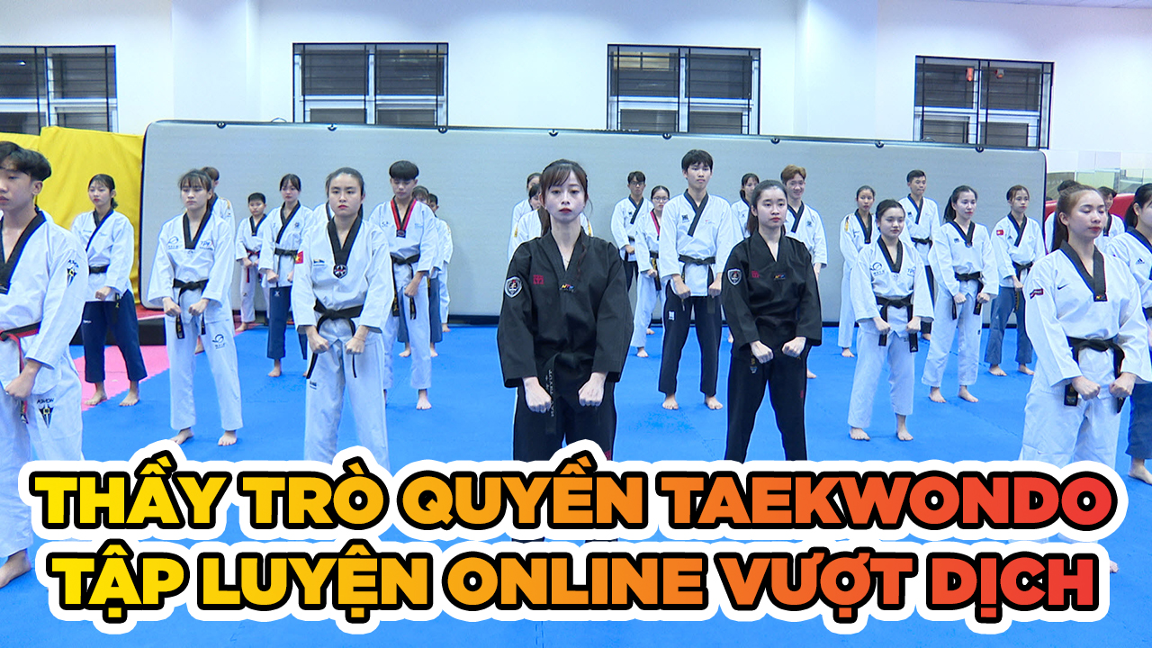 Trong cái khó mùa dịch COVID, thầy trò tuyển Quyền Taekwondo ló cái khôn