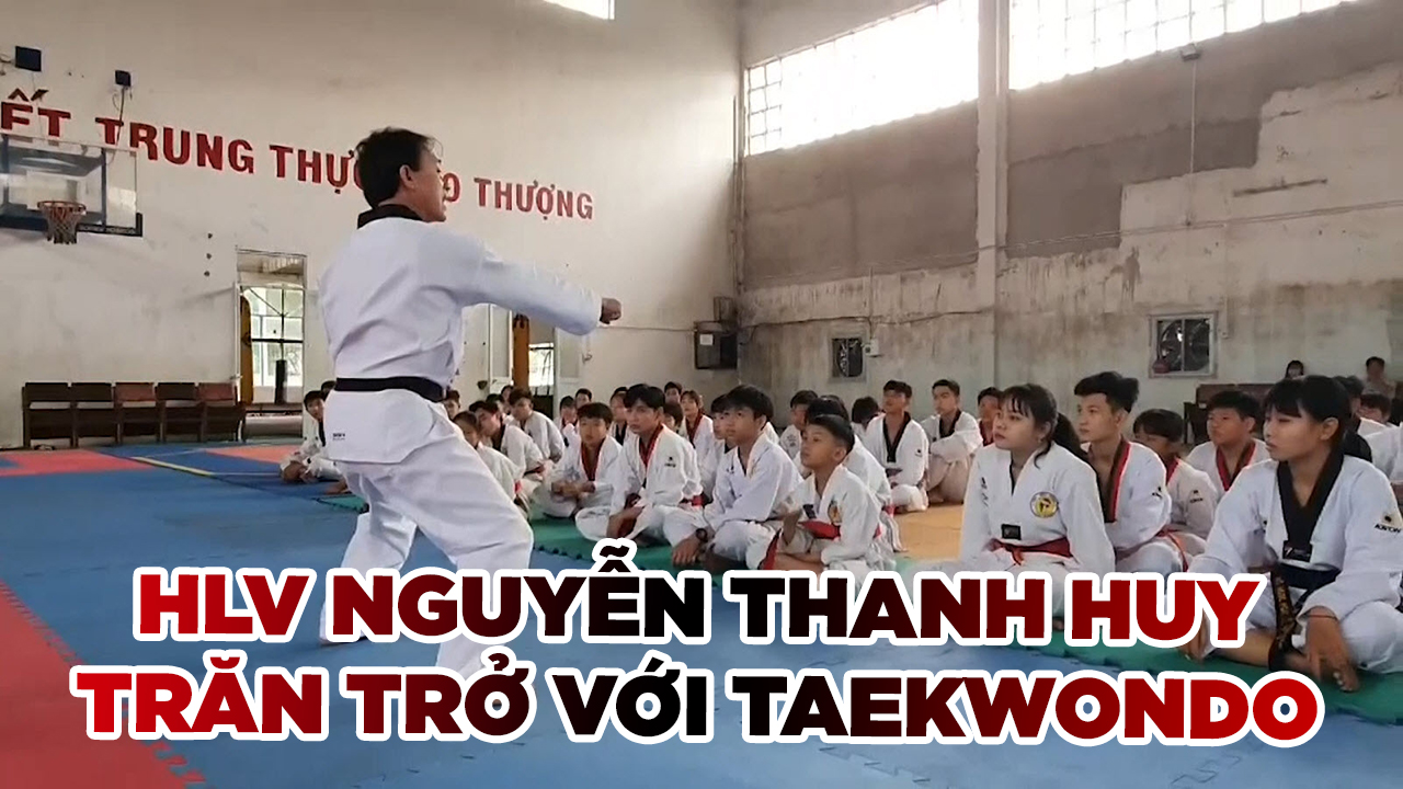 HLV Nguyễn Thanh Huy và những trăn trở để phát triển Taekwondo