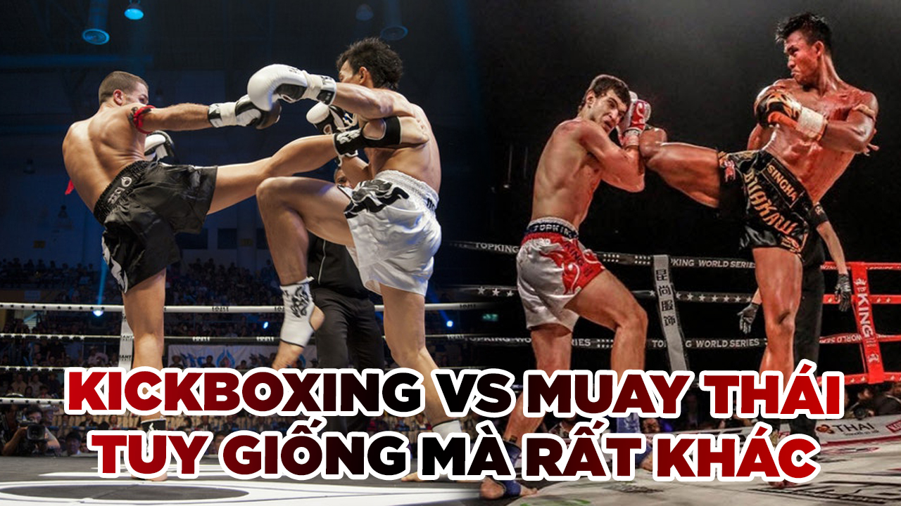 Kickboxing và Muay Thái: Nhìn tương đồng nhưng lại rất khác