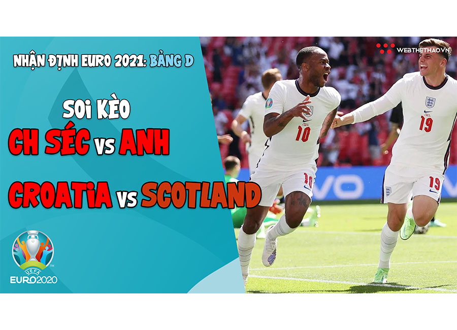 Nhận định EURO 2021| Bảng D: Soi k&egrave;o CH S&eacute;c vs Anh, Soi k&egrave;o Croatia vs Scotland