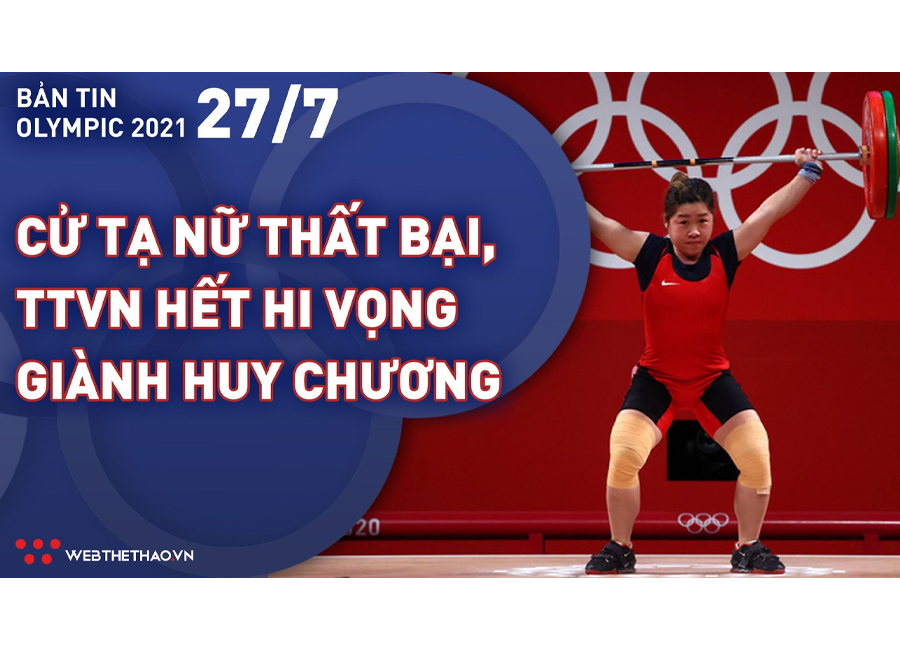 Nhịp đập Olympic 2021 | 27/7: Lực sĩ Hoàng Thị Duyên thất bại, TTVN hết hi vọng giành huy chương