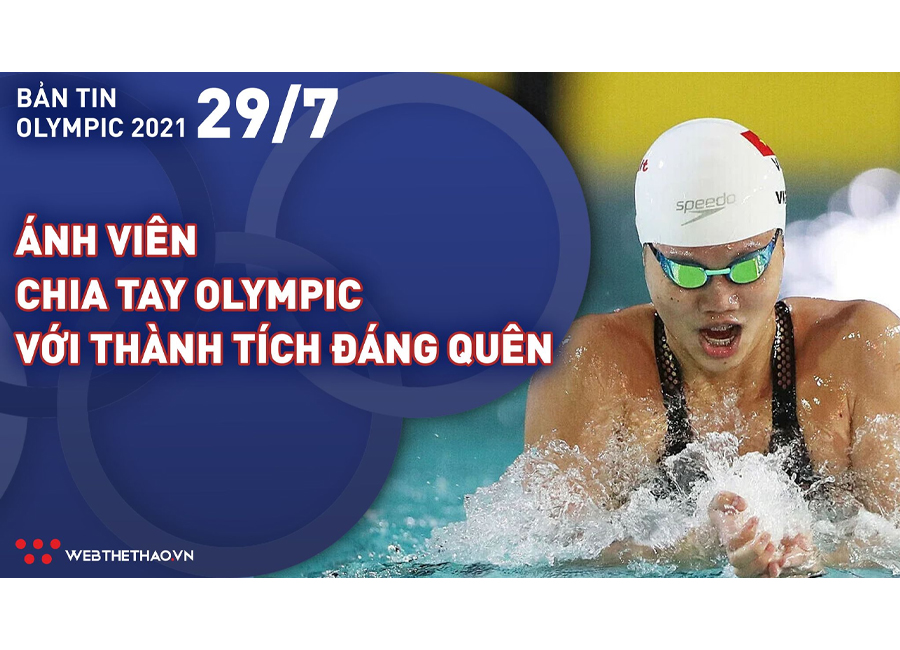 Nhịp đập Olympic 2021 | 29/7: &Aacute;nh Vi&ecirc;n chia tay Olympic với th&agrave;nh t&iacute;ch đ&aacute;ng qu&ecirc;n