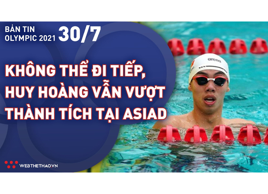 Nhịp đập Olympic 2021 | 30/7: Không thể đi tiếp, kình ngư Nguyễn Huy Hoàng vẫn vượt thành tích HCB ASIAD