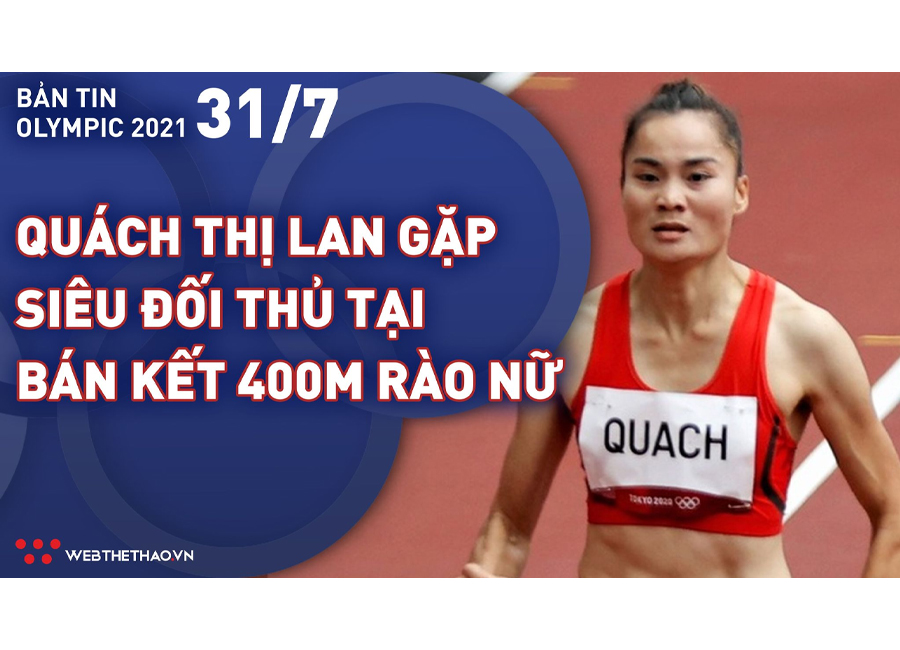 Nhịp đập Olympic 2021 | 31/7: Quách Thị Lan chạm trán siêu đối thủ tại bán kết 400m rào nữ