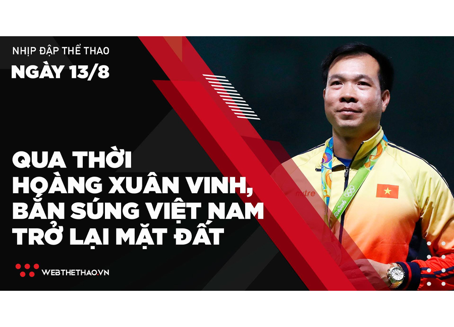 Nhịp đập Thể thao 13/08: Qua thời Hoàng Xuân Vinh, Bắn súng Việt Nam trở lại mặt đất