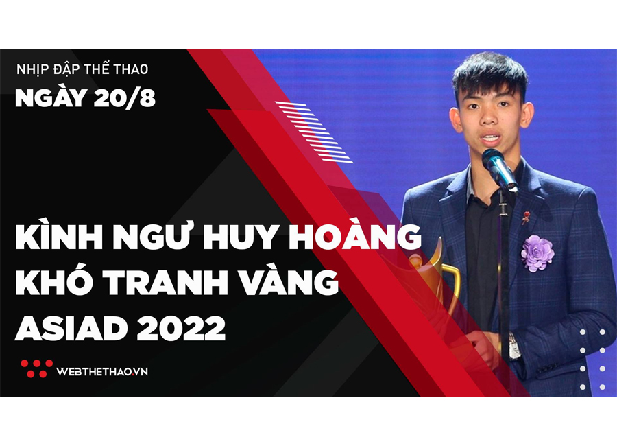 Nhịp đập Thể thao 20/08: Kình ngư Huy Hoàng khó tranh vàng ASIAD 2022