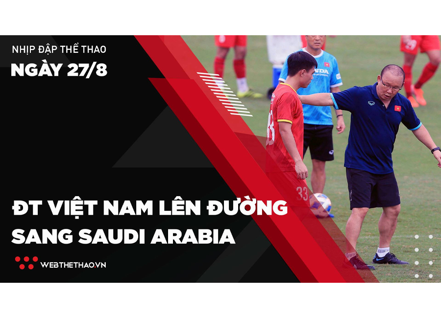 Nhịp đập Thể thao 27/08: ĐT Việt Nam lên đường sang Saudi Arabia