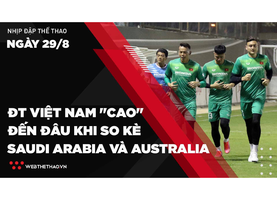 Nhịp đập Thể thao 29/08: ĐT Việt Nam "cao" đến đâu khi so kè Saudi Arabia và Australia