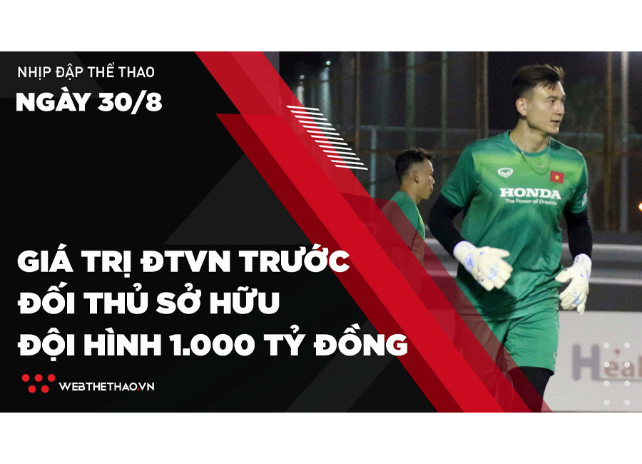 Nhịp đập Thể thao 30/08: ĐT Việt Nam có giá trị bao nhiêu trước đội thủ có đội hình 1000 tỷ đồng?