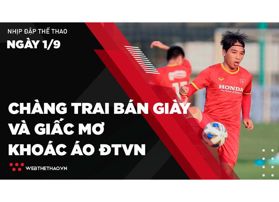 Nhịp đập Thể thao 01/09: Lê Tiến Anh - Chàng trai bán giày và giấc mơ khoác áo ĐTVN