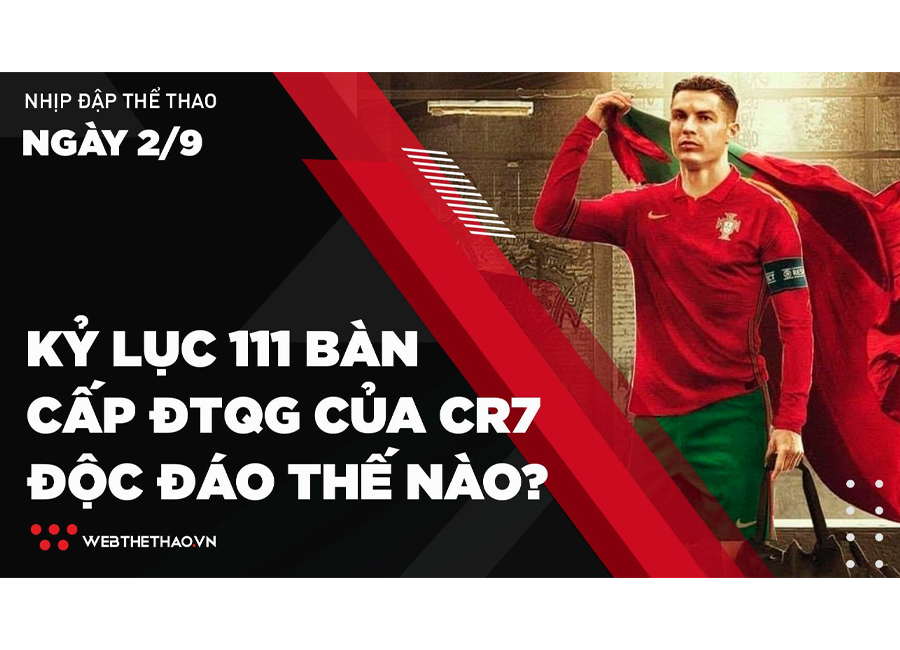 Nhịp đập Thể thao 02/09: Kỷ lục 111 bàn cấp ĐTQG của Ronaldo độc đáo thế nào?