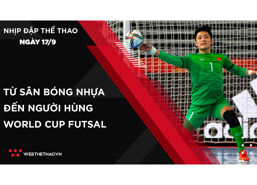 Nhịp đập Thể thao 17/09: Hồ Văn Ý - Từ sân bóng nhựa đến người hùng World Cup Futsal
