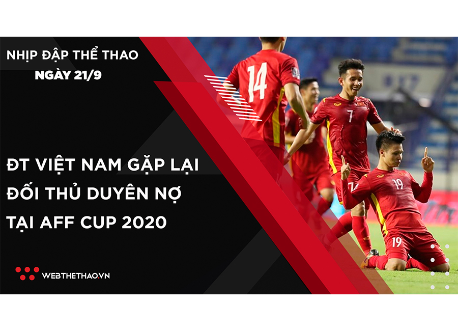 Nhịp đập Thể thao 21/09: ĐT Việt Nam gặp lại đối thủ duyên nợ tại AFF Cup 2020