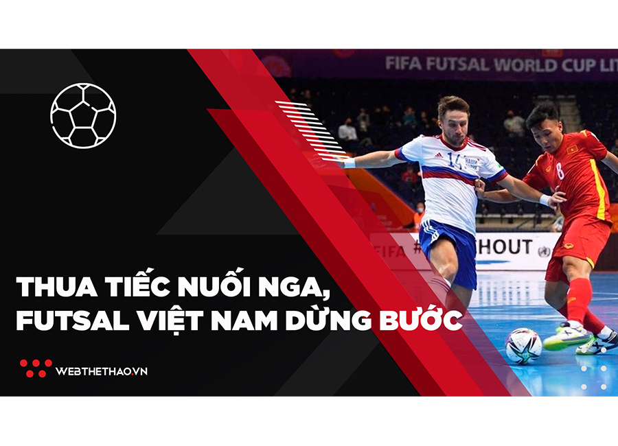 Thua tiếc nuối Nga, ĐT Futsal Việt Nam dừng bước tại vòng 1/8 World Cup 2021