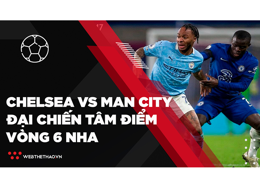 Tâm điểm đại chiến Chelsea vs Man City | Vòng 6 Ngoại hạng Anh 2021-2022