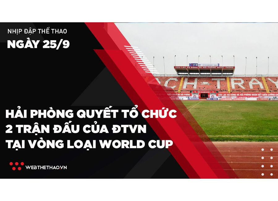 Nhịp đập Thể thao 25/09: Hải Phòng quyết tổ chức 2 trận đấu của ĐTVN tại vòng loại World Cup