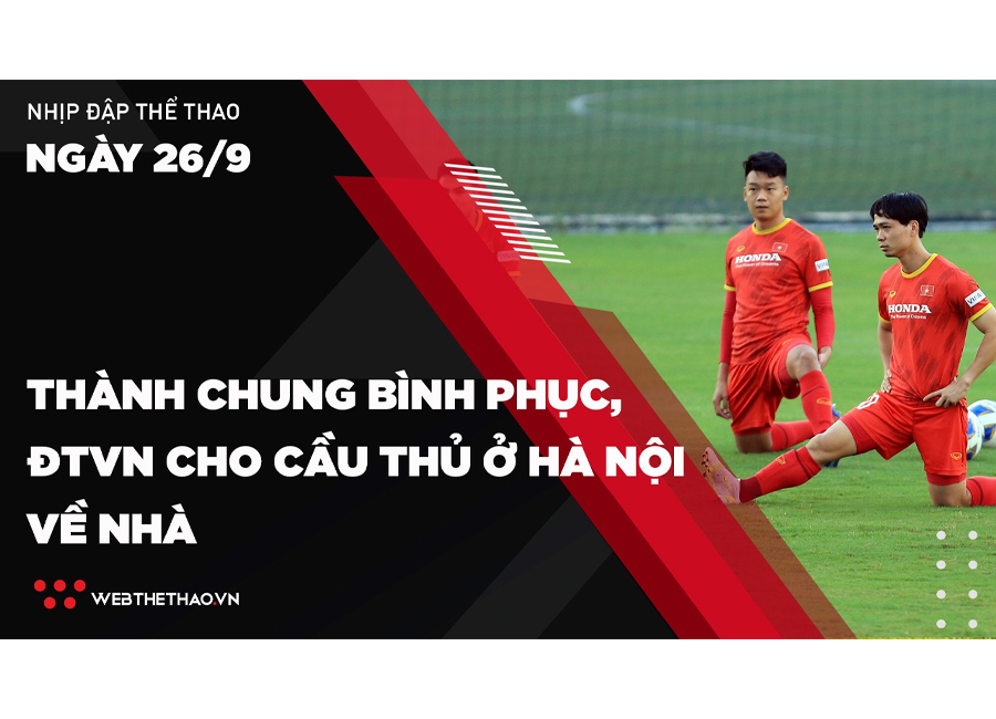Nhịp đập Thể thao 26/09: Thành Chung bình phục, ĐTVN cho cầu thủ ở Hà Nội về nhà