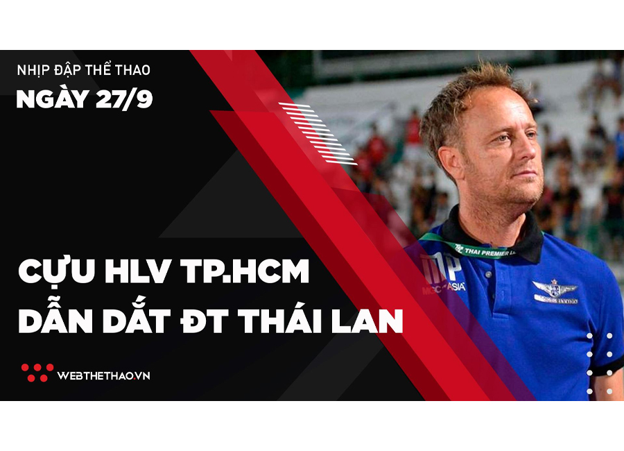 Nhịp đập Thể thao 27/09: Cựu HLV TP.HCM dẫn dắt ĐT Thái Lan