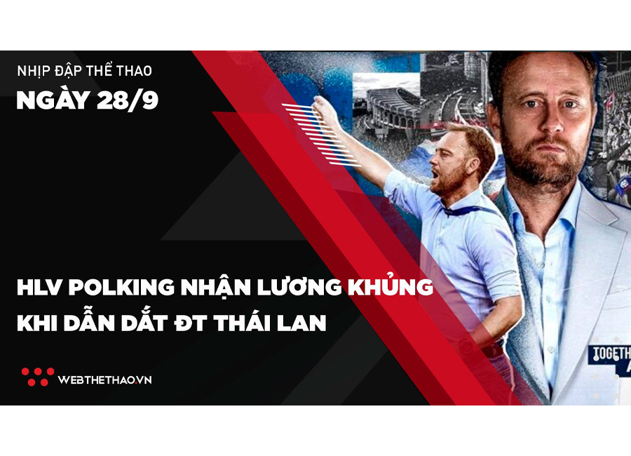 Nhịp đập Thể thao 28/09: HLV Polking nhận lương khủng khi dẫn dắt ĐT Thái Lan