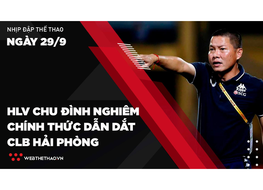 Nhịp đập Thể thao 29/09: HLV Chu Đình Nghiêm chính thức dẫn dắt CLB Hải Phòng