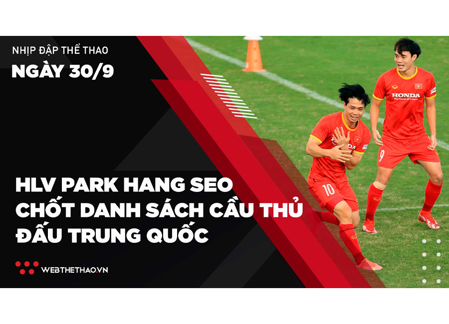 Nhịp đập Thể thao 30/09: HLV Park Hang Seo chốt danh sách 27 cầu thủ đấu ĐT Trung Quốc
