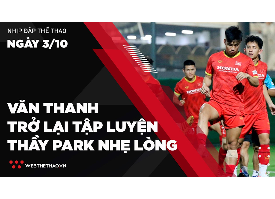Nhịp đập Thể thao 3/10: Văn Thanh trở lại tập luyện, thầy Park nhẹ lòng
