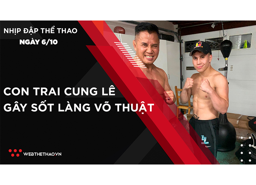 Nhịp đập Thể thao 6/10: Con trai Cung Lê hạ hàng loạt đối thủ gây sốt làng võ thuật