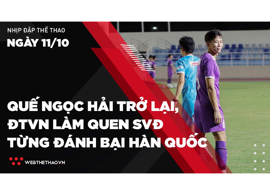 Nhịp đập Thể thao 11/10: Quế Ngọc Hải trở lại, ĐTVN làm quen SVĐ từng đánh bại Hàn Quốc