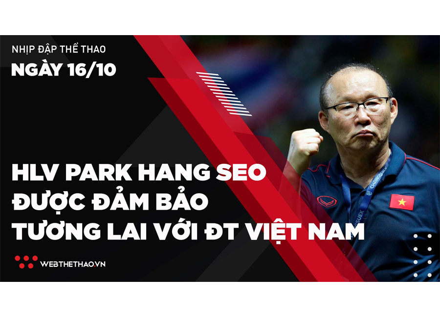Nhịp đập Thể thao 16/10: HLV Park Hang Seo được đảm bảo tương lai với ĐT Việt Nam