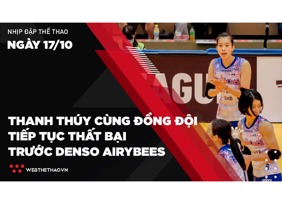 Nhịp đập Thể thao 17/10: Thanh Thúy cùng đồng đội tiếp tục thất bại trước Denso Airybees