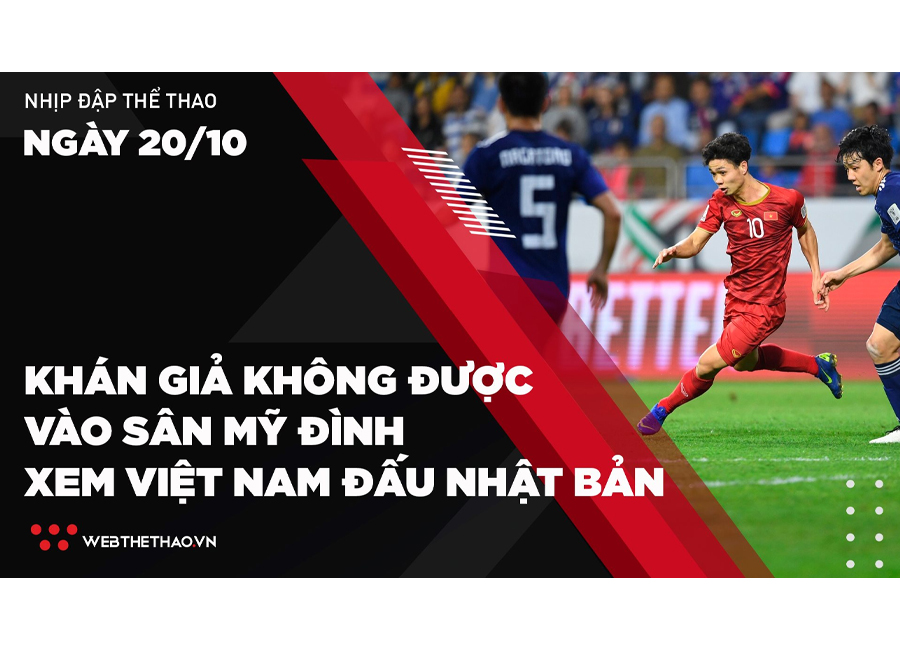 Nhịp đập Thể thao 20/10: Khán giả không được vào sân Mỹ Đình xem ĐT Việt Nam đấu Nhật Bản Nhịp đập Thể thao 20/10: Khán giả không được vào sân Mỹ Đình xem ĐT Việt Nam đấu Nhật Bản