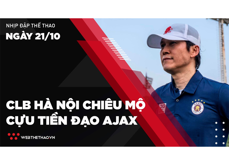 Nhịp đập Thể thao 21/10: CLB Hà Nội chiêu mộ cựu tiền đạo Ajax Amsterdam