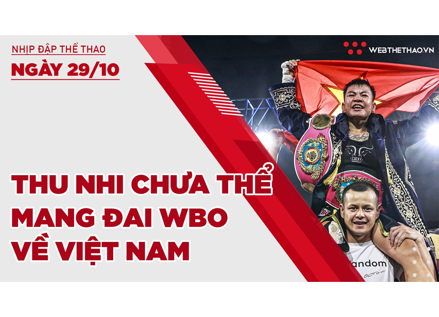 Nhịp đập Thể thao 29/10: Thu Nhi chưa thể mang đai WBO về Việt Nam