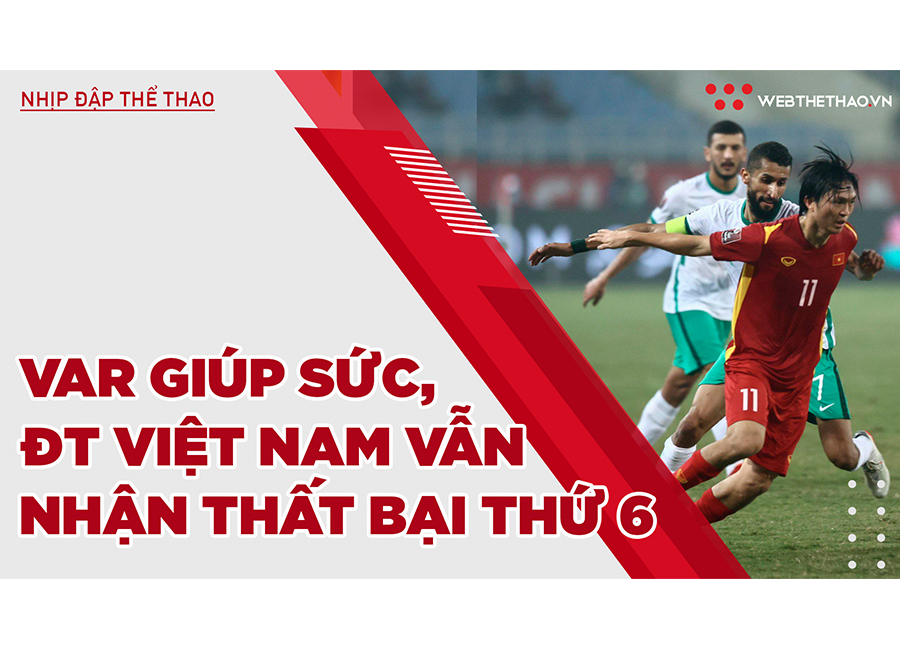 Được VAR giúp sức, ĐT Việt Nam vẫn phải nhận thất bại thứ 6 tại VL thứ 3 World Cup 2022