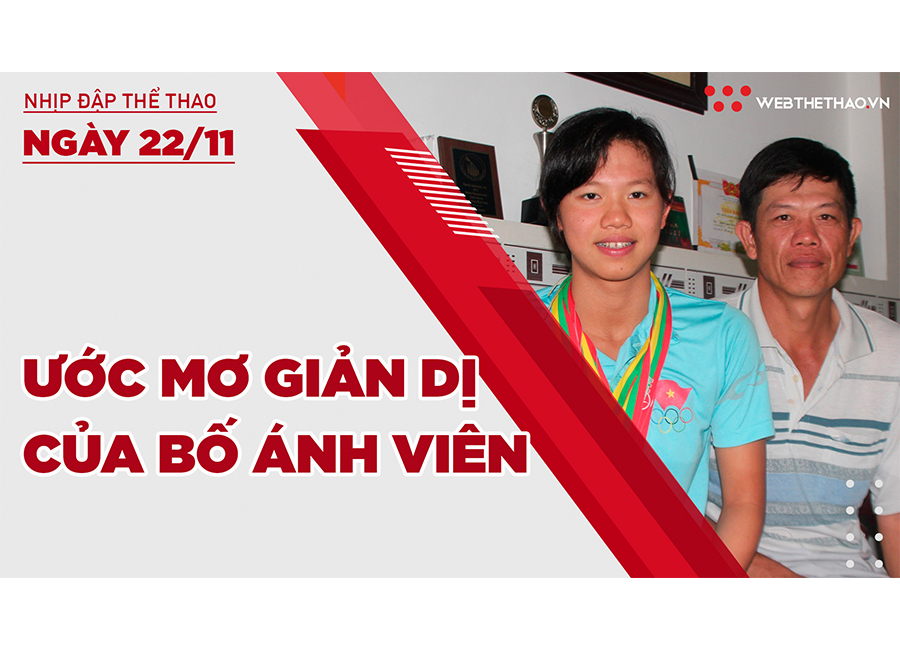 Nhịp đập thể thao | 22/11: Ước mơ giản dị của bố Ánh Viên