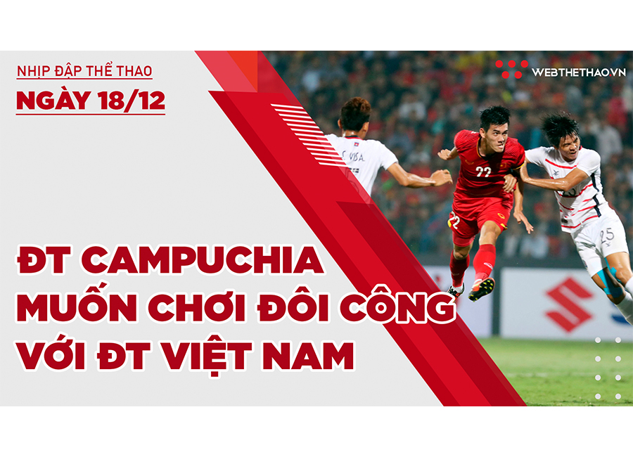 Nhịp đập thể thao | 18/12: ĐT Campuchia muốn chơi đôi công với ĐT Việt Nam