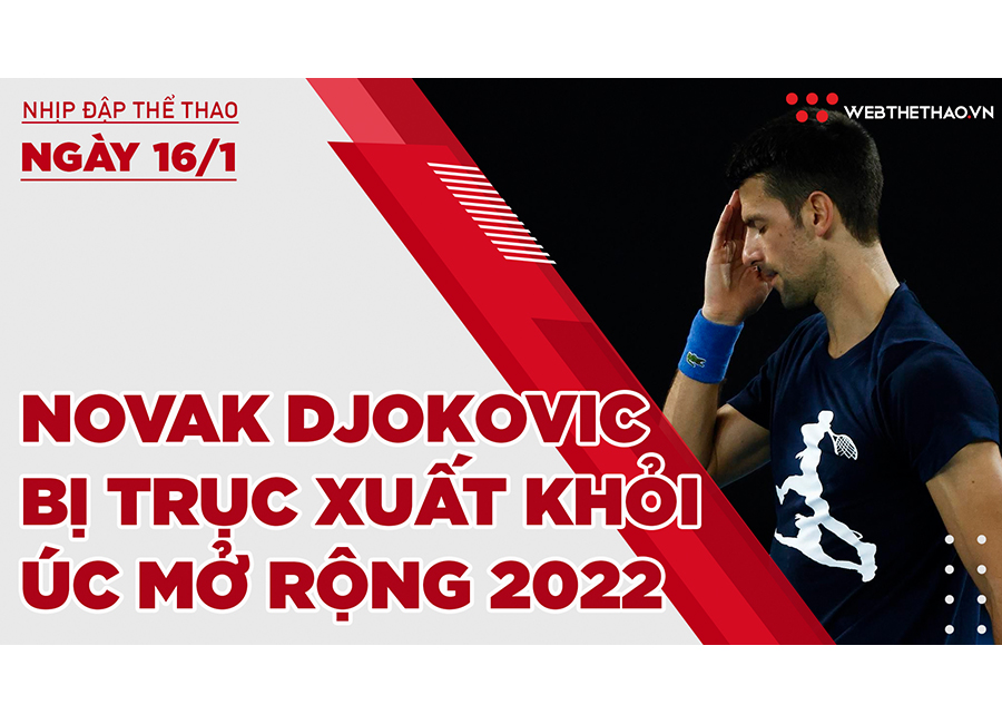 Nhịp đập thể thao | 16/1: Novak Djokovic chính thức bị trục xuất khỏi Úc mở rộng 2022