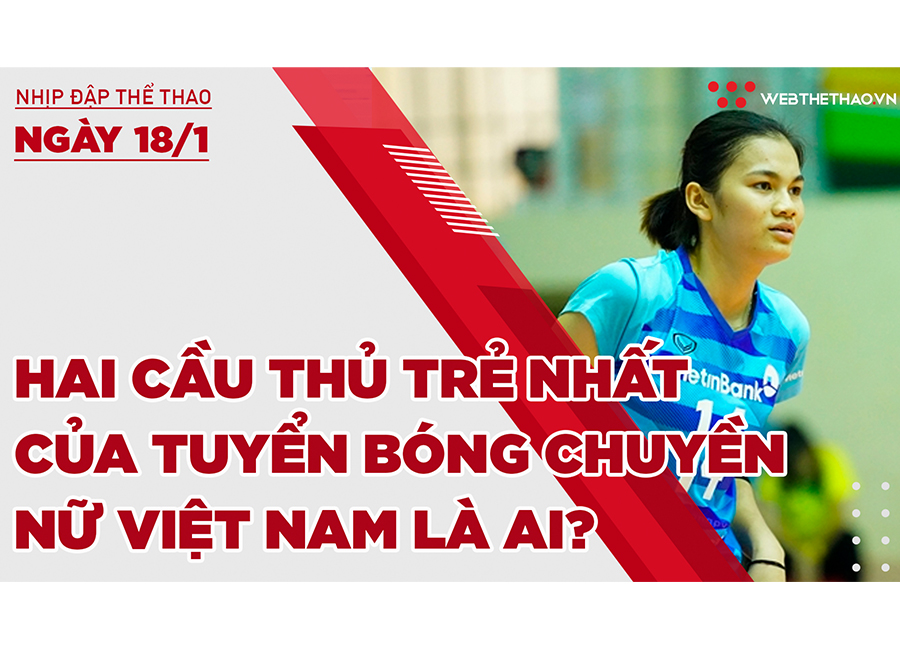 Nhịp đập thể thao | 18/1: Hai cầu thủ trẻ nhất của tuyển bóng chuyền nữ Việt Nam là ai?