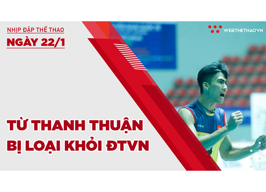 Nhịp đập thể thao | 22/1: Từ Thanh Thuận bất ngờ bị loại khỏi ĐT bóng chuyền nam quốc gia