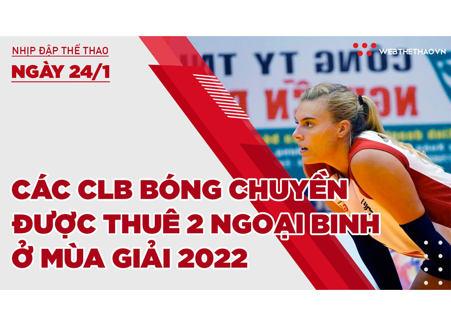 Nhịp đập thể thao | 24/1: Các CLB bóng chuyền được thuê 2 ngoại binh ở mùa giải 2022
