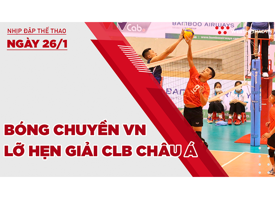 Nhịp đập thể thao | 26/1: Bóng chuyền Việt Nam lỡ hẹn giải CLB Châu Á 2022