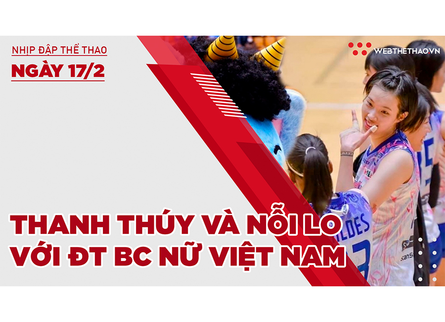 Nhịp đập thể thao | 17/2: Thanh Th&uacute;y v&agrave; nỗi lo với ĐT b&oacute;ng chuyền nữ Việt Nam