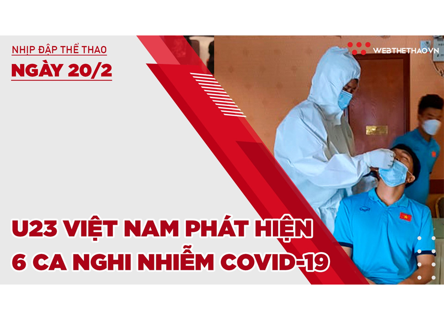 Nhịp đập thể thao | 20/2: U23 Việt Nam phát hiện 6 ca nghi nhiễm COVID-19